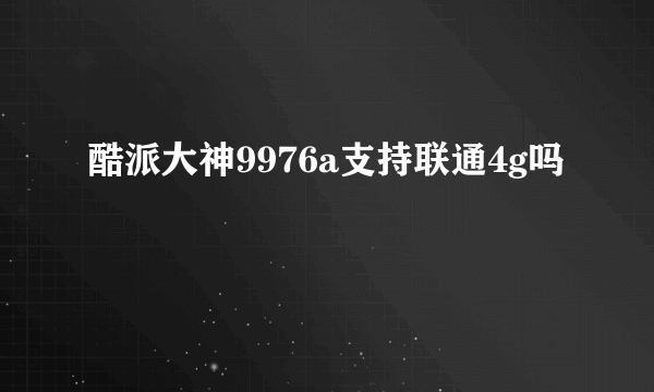 酷派大神9976a支持联通4g吗