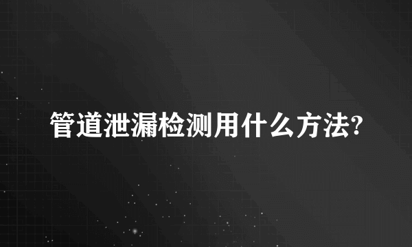 管道泄漏检测用什么方法?