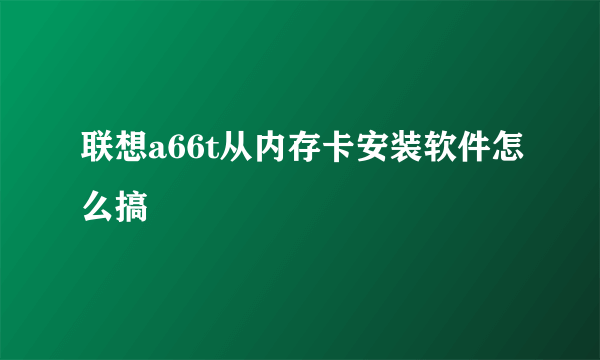 联想a66t从内存卡安装软件怎么搞