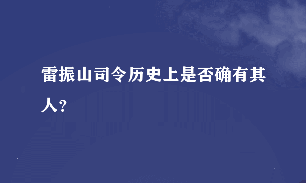 雷振山司令历史上是否确有其人？