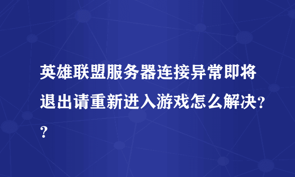 英雄联盟服务器连接异常即将退出请重新进入游戏怎么解决？？