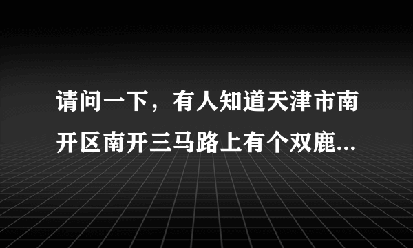 请问一下，有人知道天津市南开区南开三马路上有个双鹿大厦吗？