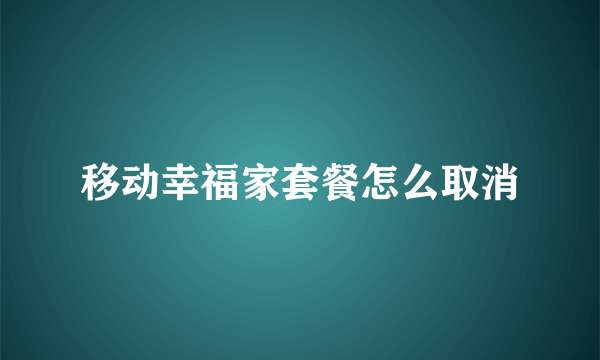 移动幸福家套餐怎么取消