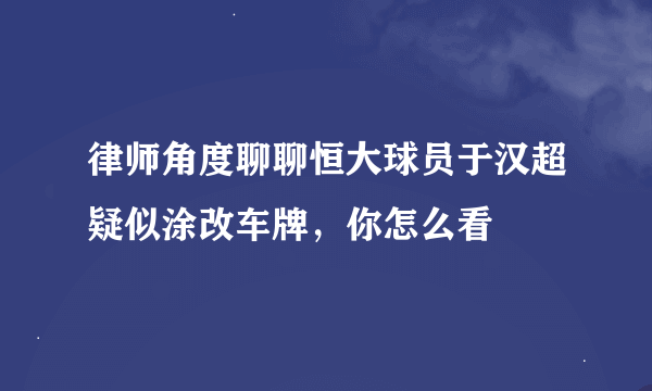 律师角度聊聊恒大球员于汉超疑似涂改车牌，你怎么看