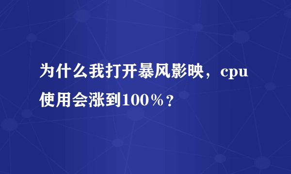 为什么我打开暴风影映，cpu使用会涨到100％？