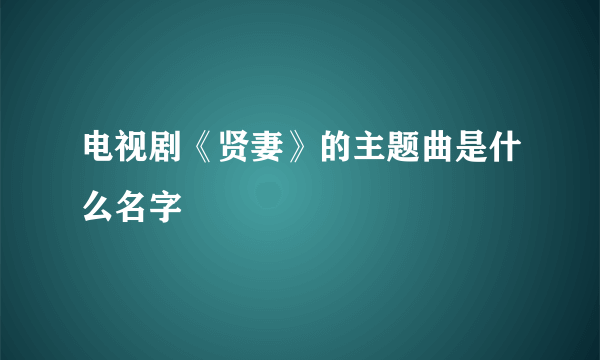 电视剧《贤妻》的主题曲是什么名字