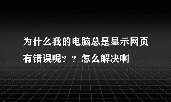 为什么我的电脑总是显示网页有错误呢？？怎么解决啊