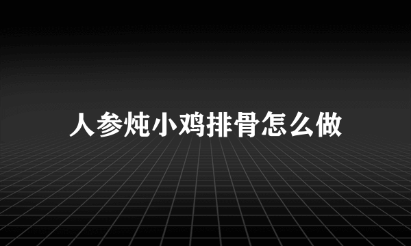 人参炖小鸡排骨怎么做