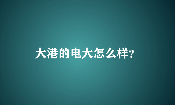 大港的电大怎么样？