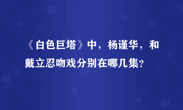 《白色巨塔》中，杨谨华，和戴立忍吻戏分别在哪几集？