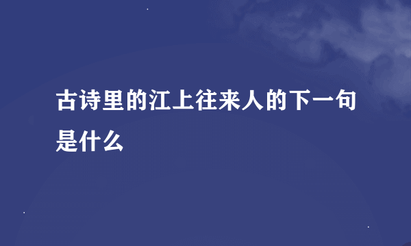 古诗里的江上往来人的下一句是什么