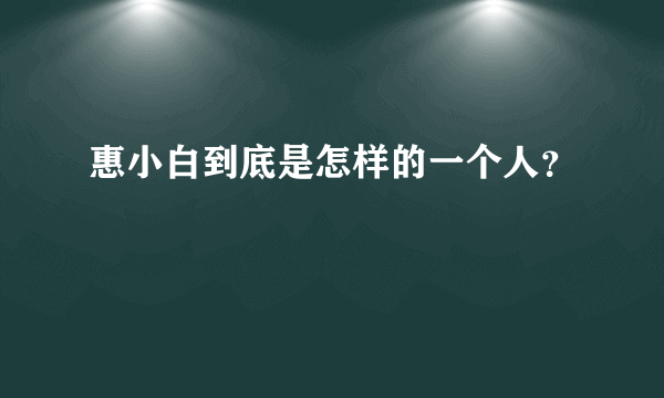 惠小白到底是怎样的一个人？