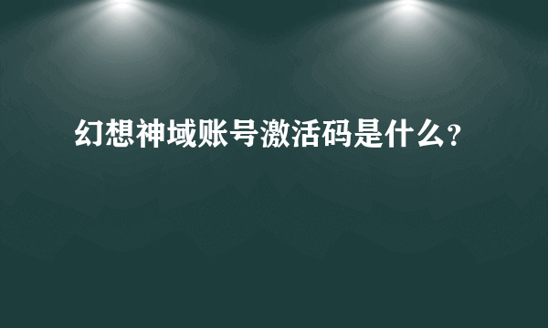 幻想神域账号激活码是什么？