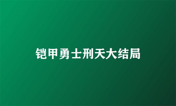 铠甲勇士刑天大结局