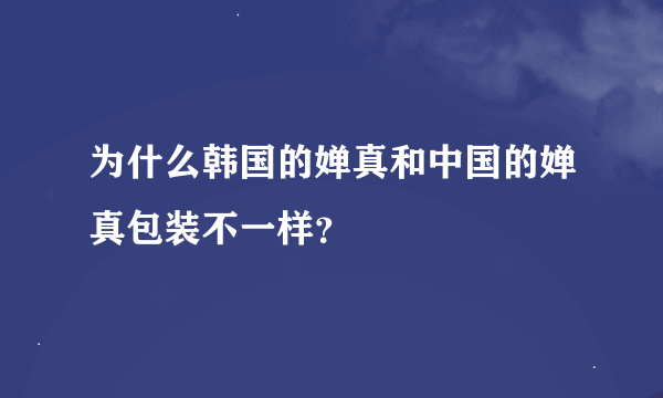 为什么韩国的婵真和中国的婵真包装不一样？