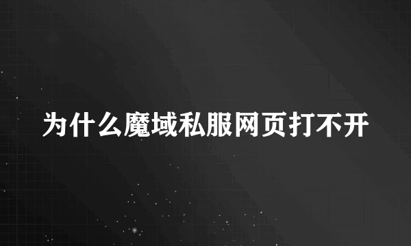 为什么魔域私服网页打不开