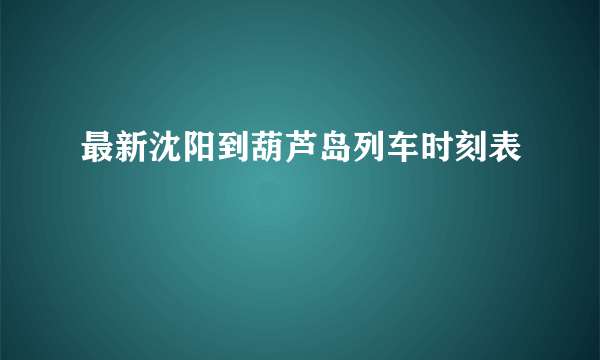 最新沈阳到葫芦岛列车时刻表