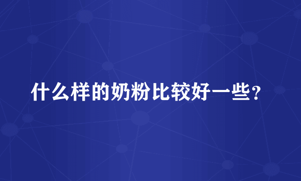 什么样的奶粉比较好一些？