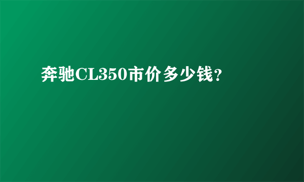 奔驰CL350市价多少钱？