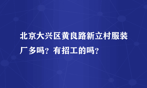 北京大兴区黄良路新立村服装厂多吗？有招工的吗？