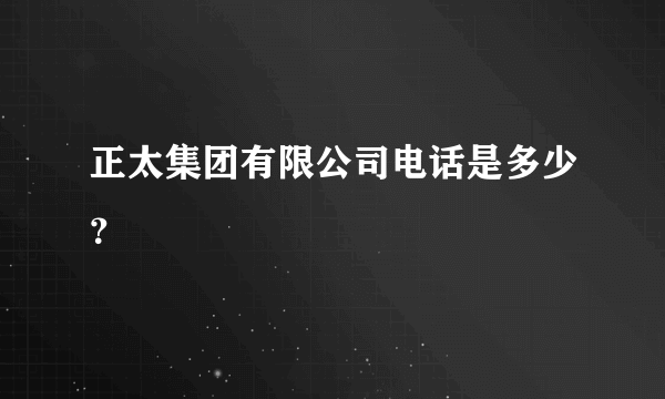 正太集团有限公司电话是多少？