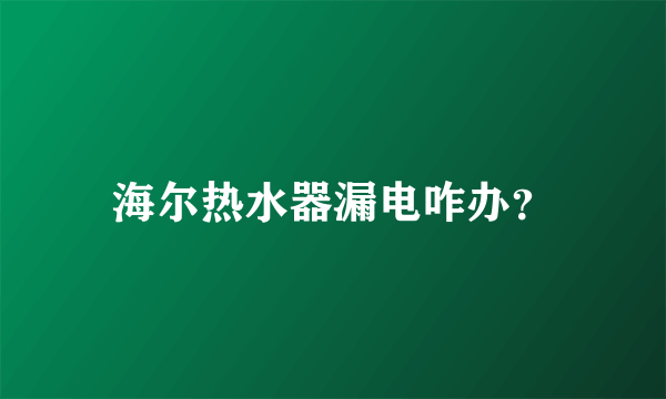 海尔热水器漏电咋办？