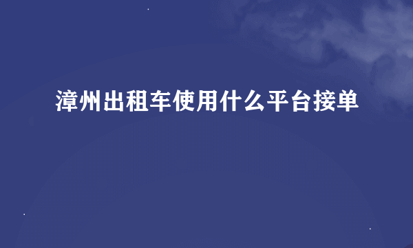 漳州出租车使用什么平台接单