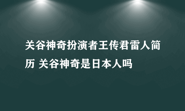 关谷神奇扮演者王传君雷人简历 关谷神奇是日本人吗