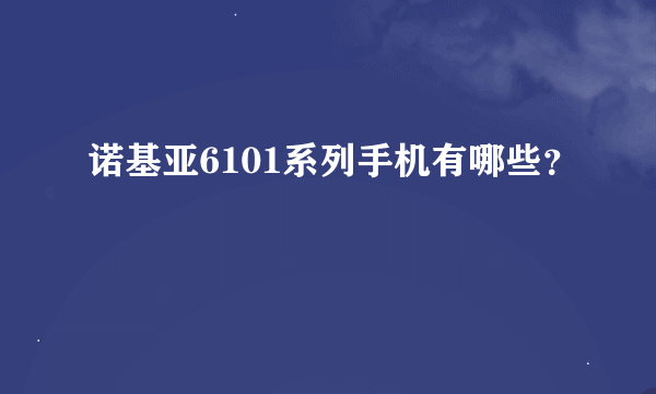 诺基亚6101系列手机有哪些？