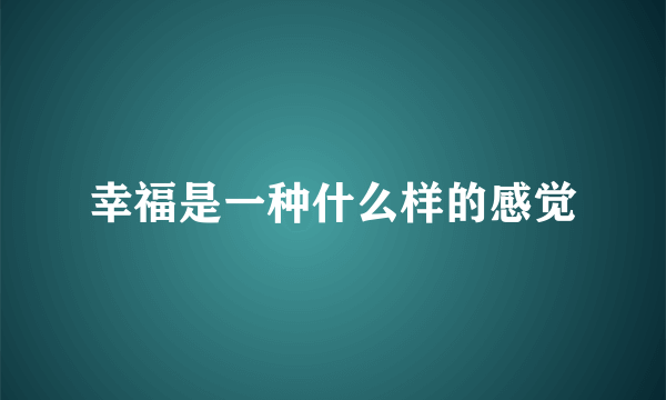 幸福是一种什么样的感觉