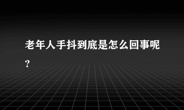 老年人手抖到底是怎么回事呢？