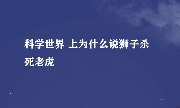 科学世界 上为什么说狮子杀死老虎