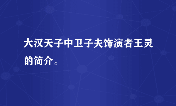 大汉天子中卫子夫饰演者王灵的简介。