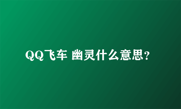 QQ飞车 幽灵什么意思？