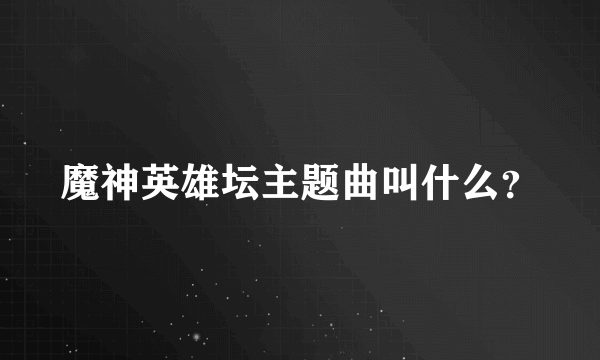 魔神英雄坛主题曲叫什么？