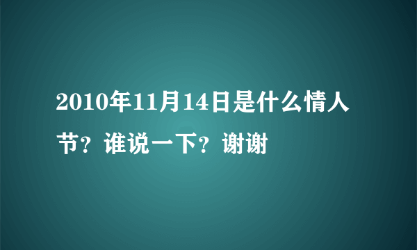 2010年11月14日是什么情人节？谁说一下？谢谢