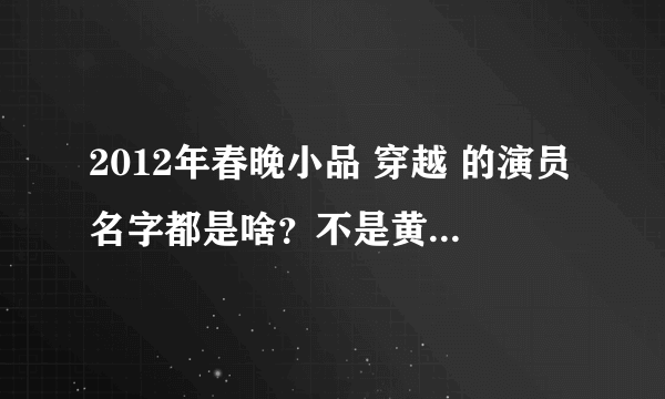 2012年春晚小品 穿越 的演员名字都是啥？不是黄宏演的那个