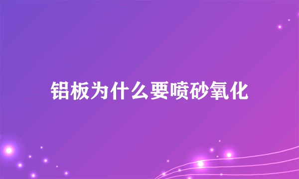 铝板为什么要喷砂氧化