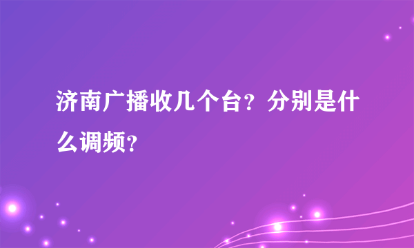 济南广播收几个台？分别是什么调频？