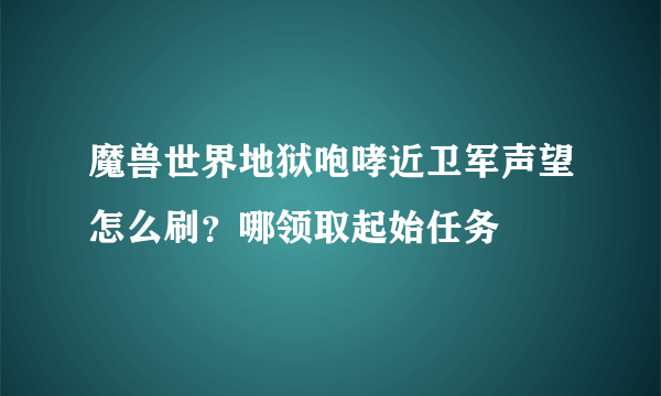 魔兽世界地狱咆哮近卫军声望怎么刷？哪领取起始任务