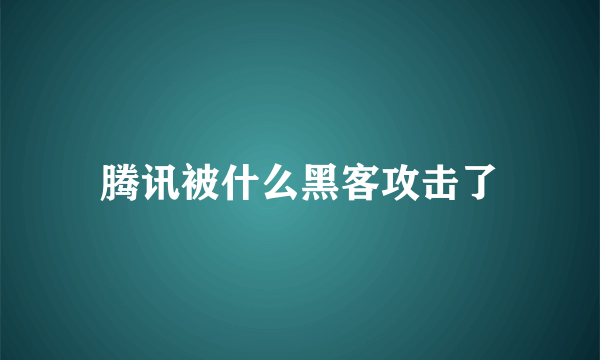 腾讯被什么黑客攻击了