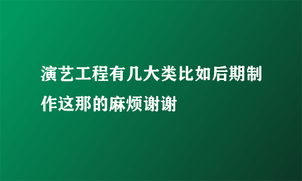 演艺工程有几大类比如后期制作这那的麻烦谢谢