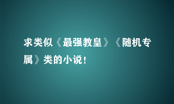 求类似《最强教皇》《随机专属》类的小说！