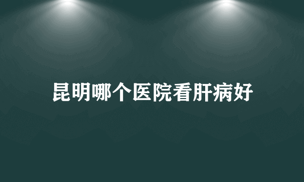 昆明哪个医院看肝病好