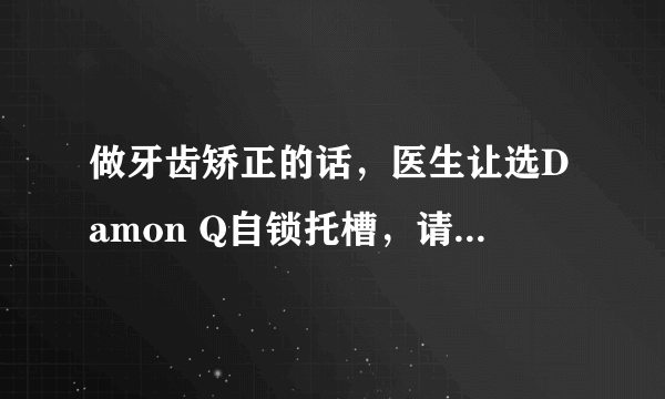 做牙齿矫正的话，医生让选Damon Q自锁托槽，请问Damon Q自锁托槽有什么优势？