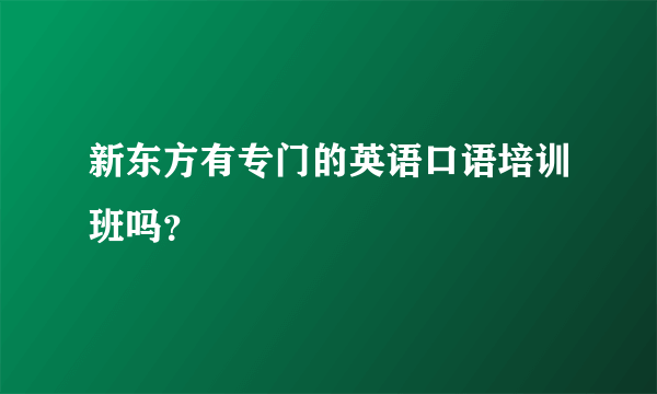 新东方有专门的英语口语培训班吗？