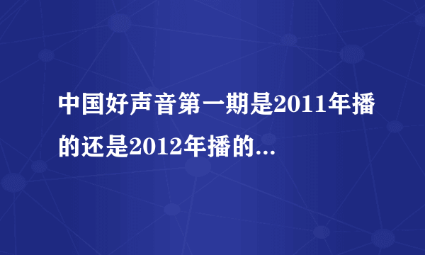 中国好声音第一期是2011年播的还是2012年播的，开播时间具体是哪一年几月份