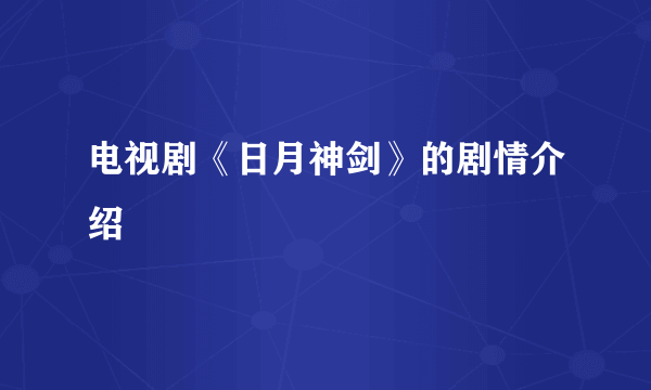 电视剧《日月神剑》的剧情介绍