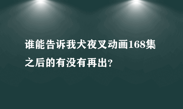 谁能告诉我犬夜叉动画168集之后的有没有再出？