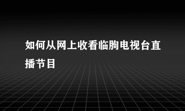 如何从网上收看临朐电视台直播节目